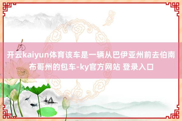 开云kaiyun体育该车是一辆从巴伊亚州前去伯南布哥州的包车-ky官方网站 登录入口