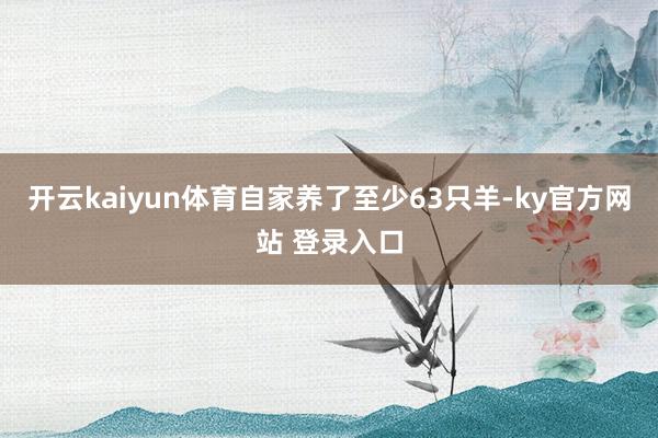 开云kaiyun体育自家养了至少63只羊-ky官方网站 登录入口