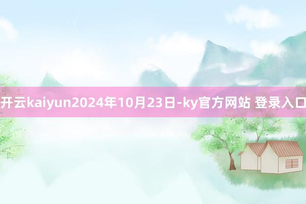 开云kaiyun2024年10月23日-ky官方网站 登录入口