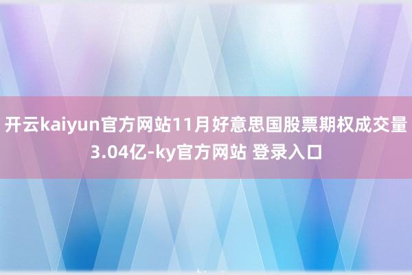 开云kaiyun官方网站11月好意思国股票期权成交量3.04亿-ky官方网站 登录入口