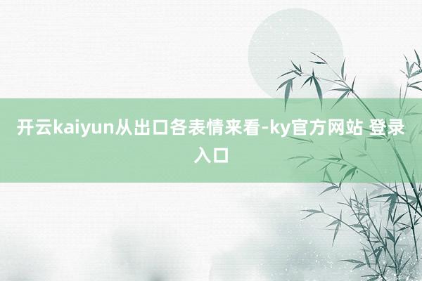 开云kaiyun　　从出口各表情来看-ky官方网站 登录入口
