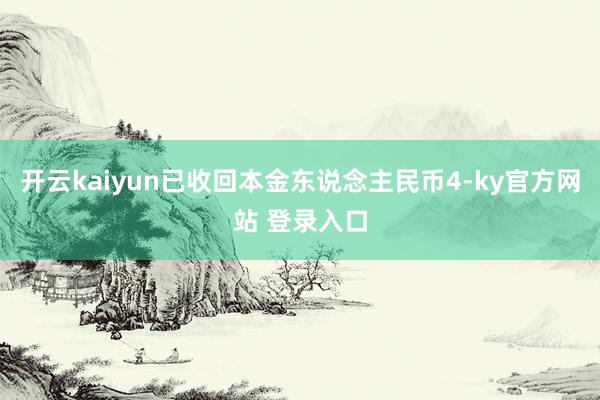 开云kaiyun已收回本金东说念主民币4-ky官方网站 登录入口
