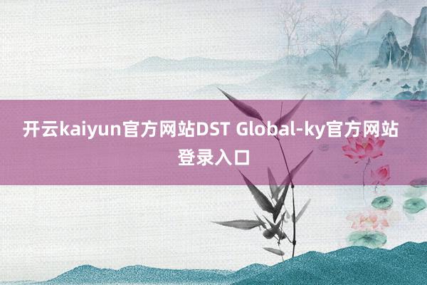 开云kaiyun官方网站DST Global-ky官方网站 登录入口
