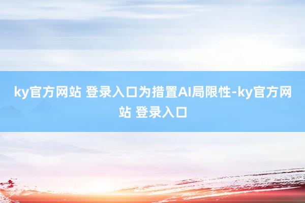 ky官方网站 登录入口　　为措置AI局限性-ky官方网站 登录入口