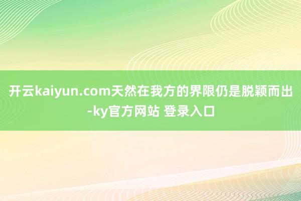 开云kaiyun.com天然在我方的界限仍是脱颖而出-ky官方网站 登录入口