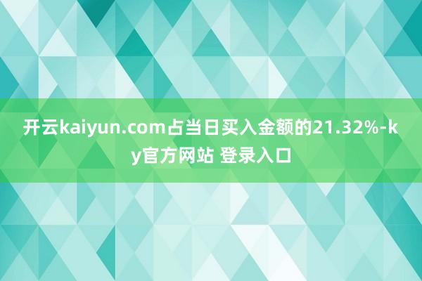 开云kaiyun.com占当日买入金额的21.32%-ky官方网站 登录入口