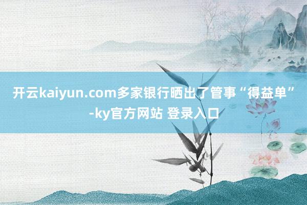 开云kaiyun.com多家银行晒出了管事“得益单”-ky官方网站 登录入口