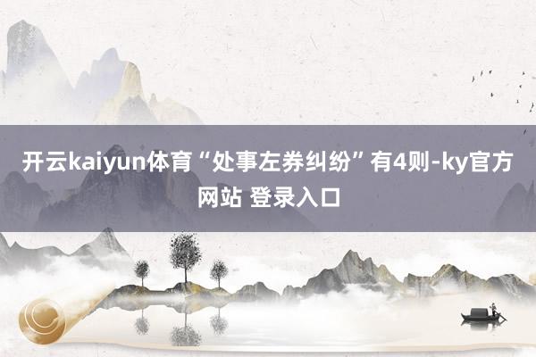 开云kaiyun体育“处事左券纠纷”有4则-ky官方网站 登录入口