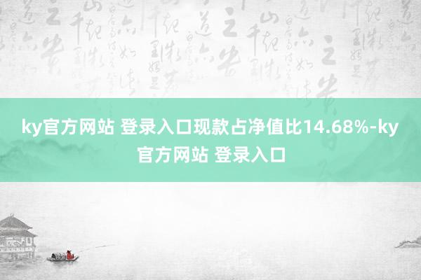 ky官方网站 登录入口现款占净值比14.68%-ky官方网站 登录入口