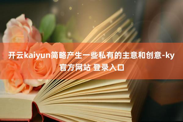 开云kaiyun简略产生一些私有的主意和创意-ky官方网站 登录入口
