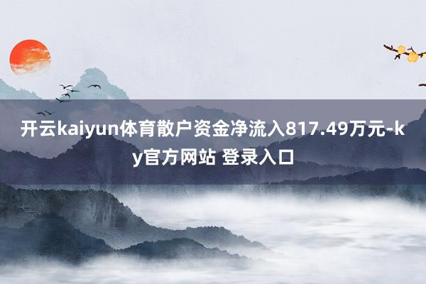开云kaiyun体育散户资金净流入817.49万元-ky官方网站 登录入口