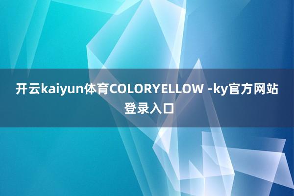 开云kaiyun体育COLORYELLOW -ky官方网站 登录入口