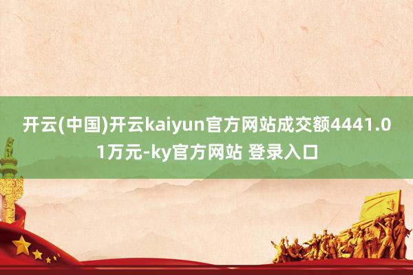 开云(中国)开云kaiyun官方网站成交额4441.01万元-ky官方网站 登录入口