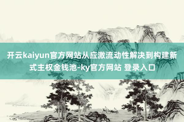 开云kaiyun官方网站从应激流动性解决到构建新式主权金钱池-ky官方网站 登录入口
