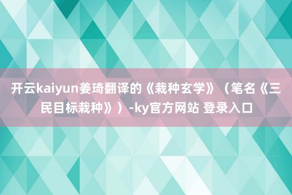 开云kaiyun姜琦翻译的《栽种玄学》（笔名《三民目标栽种》）-ky官方网站 登录入口