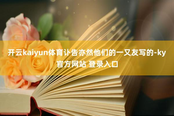 开云kaiyun体育讣告亦然他们的一又友写的-ky官方网站 登录入口