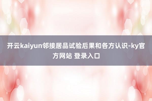 开云kaiyun邻接居品试验后果和各方认识-ky官方网站 登录入口