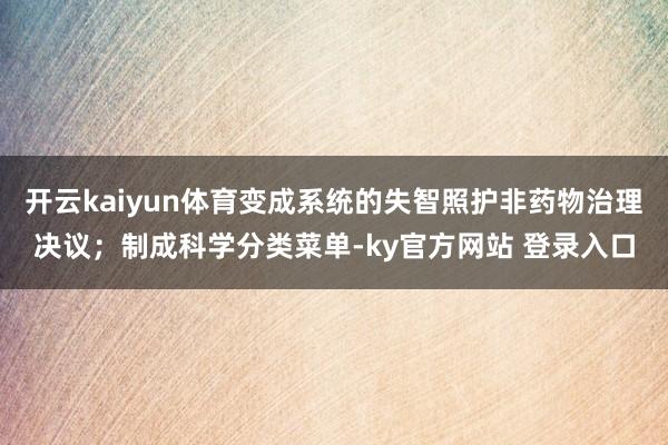 开云kaiyun体育变成系统的失智照护非药物治理决议；制成科学分类菜单-ky官方网站 登录入口