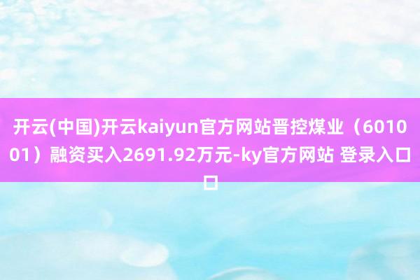 开云(中国)开云kaiyun官方网站晋控煤业（601001）融资买入2691.92万元-ky官方网站 登录入口