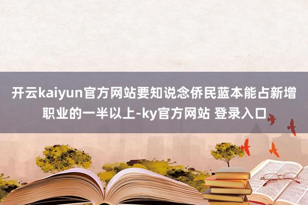 开云kaiyun官方网站要知说念侨民蓝本能占新增职业的一半以上-ky官方网站 登录入口