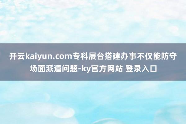 开云kaiyun.com专科展台搭建办事不仅能防守场面派遣问题-ky官方网站 登录入口