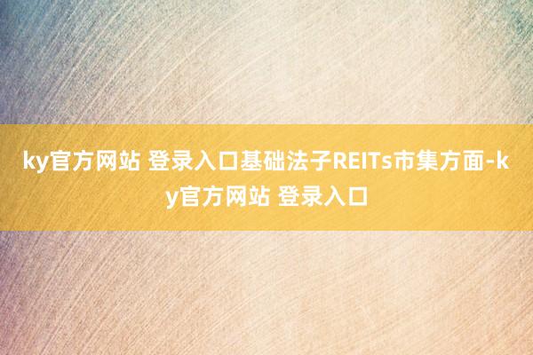 ky官方网站 登录入口基础法子REITs市集方面-ky官方网站 登录入口