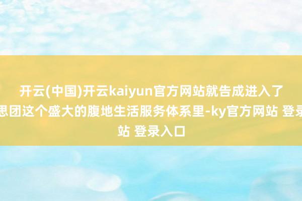 开云(中国)开云kaiyun官方网站就告成进入了好意思团这个盛大的腹地生活服务体系里-ky官方网站 登录入口