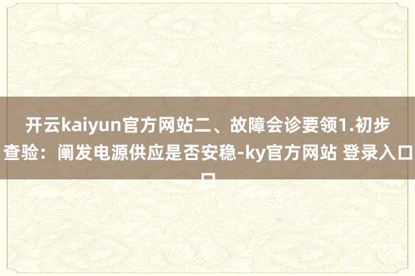 开云kaiyun官方网站二、故障会诊要领1.初步查验：阐发电源供应是否安稳-ky官方网站 登录入口