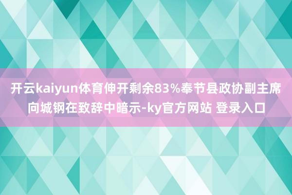 开云kaiyun体育伸开剩余83%奉节县政协副主席向城钢在致辞中暗示-ky官方网站 登录入口