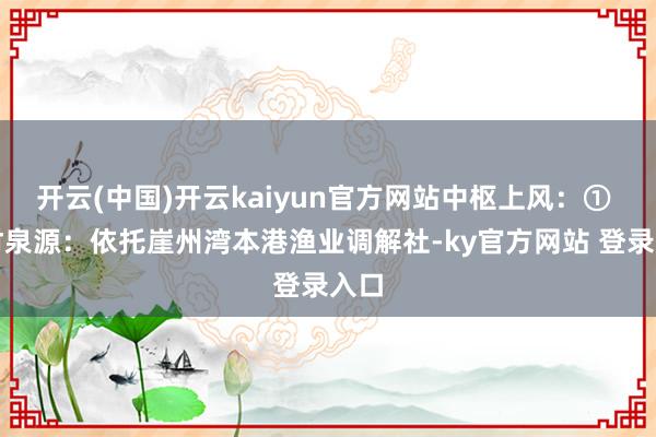 开云(中国)开云kaiyun官方网站中枢上风：① 鲜材泉源：依托崖州湾本港渔业调解社-ky官方网站 登录入口