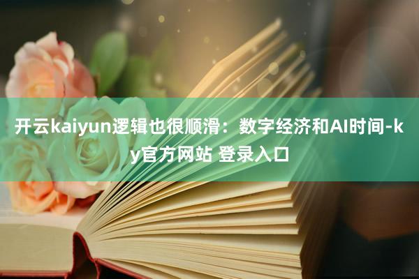 开云kaiyun逻辑也很顺滑：数字经济和AI时间-ky官方网站 登录入口