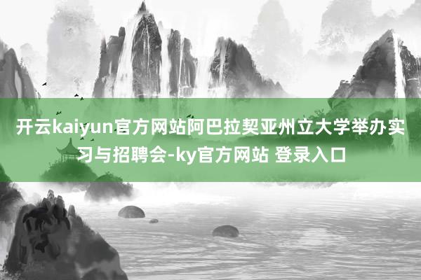 开云kaiyun官方网站阿巴拉契亚州立大学举办实习与招聘会-ky官方网站 登录入口